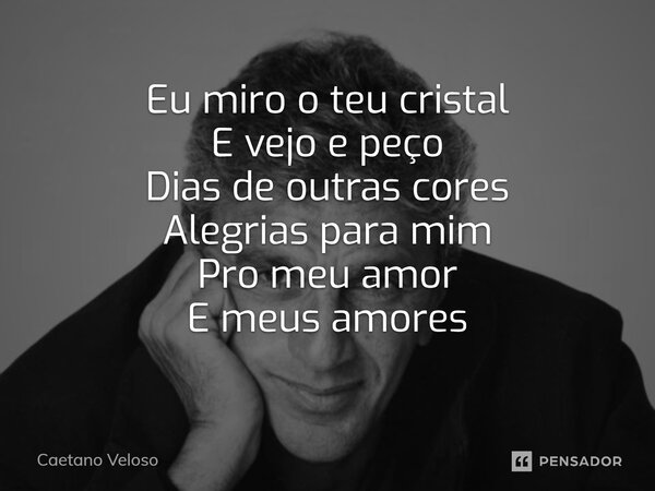 ⁠Eu miro o teu cristal E vejo e peço Dias de outras cores Alegrias para mim Pro meu amor E meus amores... Frase de Caetano Veloso.