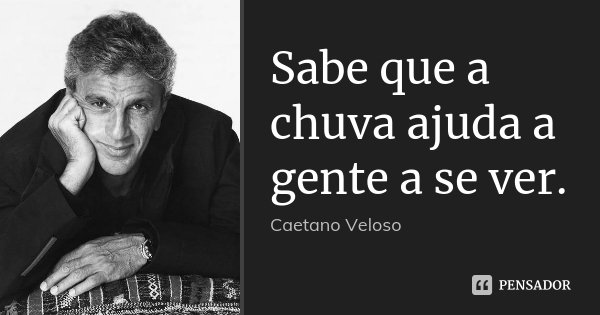 Sabe que a chuva ajuda a gente a se ver.... Frase de Caetano Veloso.
