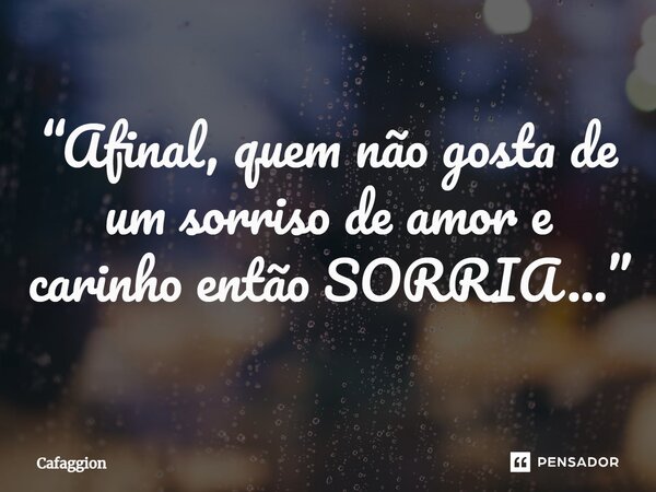 ⁠“Afinal, quem não gosta de um sorriso de amor e carinho então SORRIA...”... Frase de Cafaggion.
