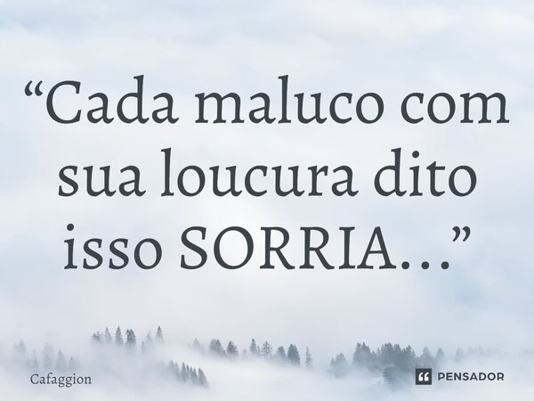⁠“Cada maluco com sua loucura dito isso SORRIA...”... Frase de Cafaggion.