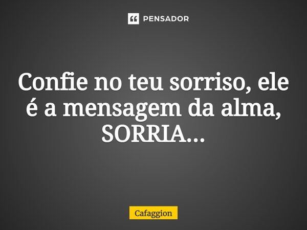 ⁠Confie no teu sorriso, ele é a mensagem da alma, SORRIA...... Frase de Cafaggion.