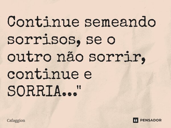 ⁠Continue semeando sorrisos, se o outro não sorrir, continue e SORRIA..."... Frase de Cafaggion.