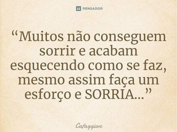 ⁠“Muitos não conseguem sorrir e acabam esquecendo como se faz, mesmo assim faça um esforço e SORRIA...”... Frase de Cafaggion.