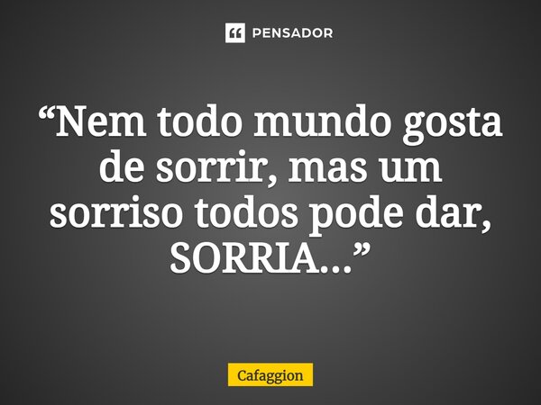 ⁠“Nem todo mundo gosta de sorrir, mas um sorriso todos pode dar, SORRIA...”... Frase de Cafaggion.
