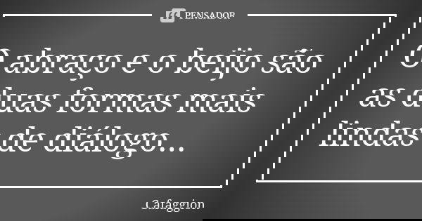 O abraço e o beijo são as duas formas mais lindas de diálogo...... Frase de Cafaggion.