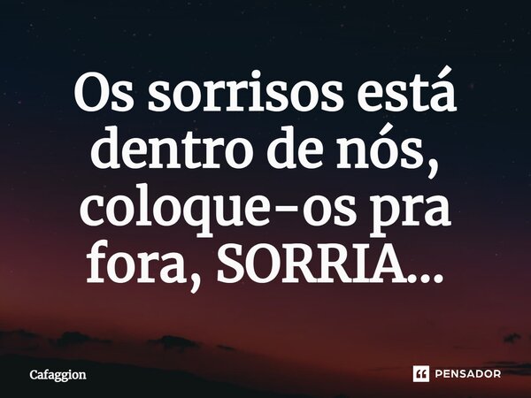 ⁠Os sorrisos está dentro de nós, coloque-os pra fora, SORRIA...... Frase de Cafaggion.