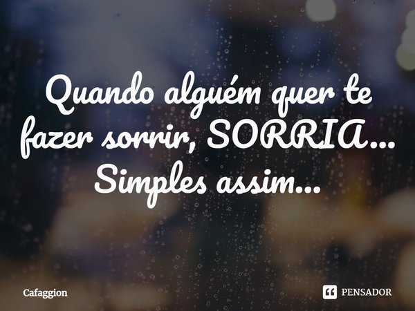 ⁠Quando alguém quer te fazer sorrir, SORRIA... Simples assim...... Frase de Cafaggion.