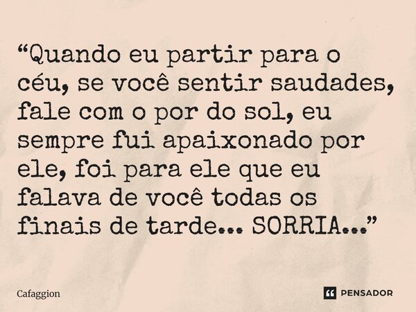 ⁠“Quando eu partir para o céu, se você sentir saudades, fale com o por do sol, eu sempre fui apaixonado por ele, foi para ele que eu falava de você todas os fin... Frase de Cafaggion.