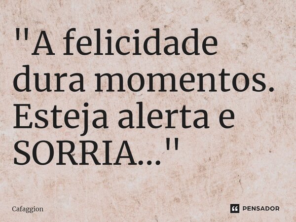 ⁠"A felicidade dura momentos. Esteja alerta e SORRIA..."... Frase de Cafaggion.