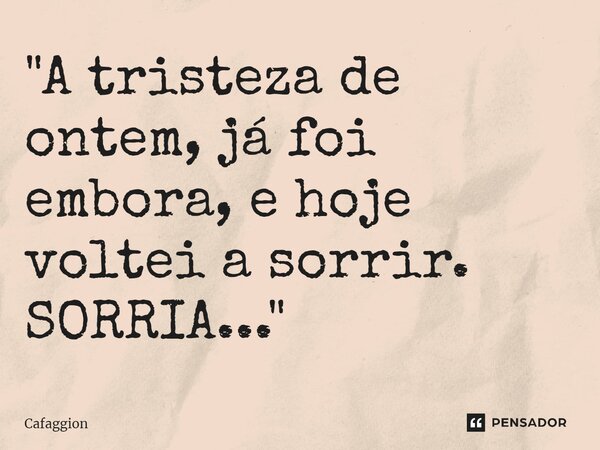 ⁠"A tristeza de ontem, já foi embora, e hoje voltei a sorrir. SORRIA..."... Frase de Cafaggion.