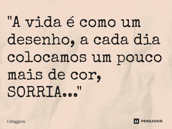 ⁠"A vida é como um desenho, a cada dia colocamos um pouco mais de cor, SORRIA..."... Frase de Cafaggion.