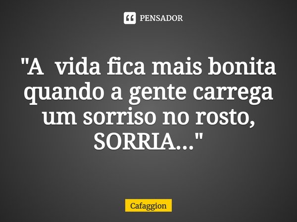⁠"A vida fica mais bonita quando a gente carrega um sorriso no rosto, SORRIA..."... Frase de Cafaggion.