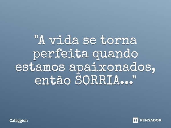 ⁠"A vida se torna perfeita quando estamos apaixonados, então SORRIA..."... Frase de Cafaggion.