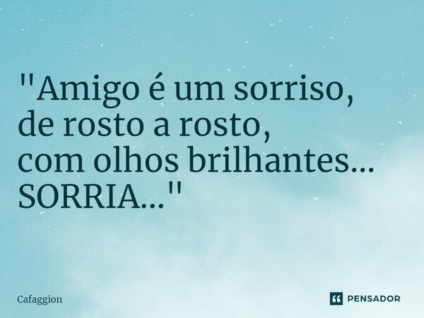 ⁠"Amigo é um sorriso, de rosto a rosto, com olhos brilhantes... SORRIA..."... Frase de Cafaggion.