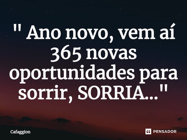 ⁠" Ano novo, vem aí 365 novas oportunidades para sorrir, SORRIA..."... Frase de Cafaggion.