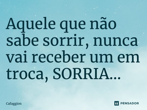 Aquele que não sabe sorrir, nunca vai receber um em troca, SORRIA...... Frase de Cafaggion.