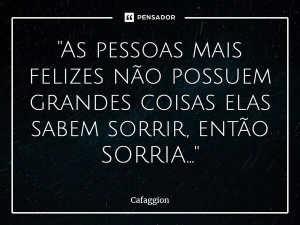 ⁠"As pessoas mais felizes não possuem grandes coisas elas sabem sorrir, então SORRIA..."... Frase de Cafaggion.