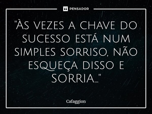 ⁠"Às vezes a chave do sucesso está num simples sorriso, não esqueça disso e SORRIA..."... Frase de Cafaggion.