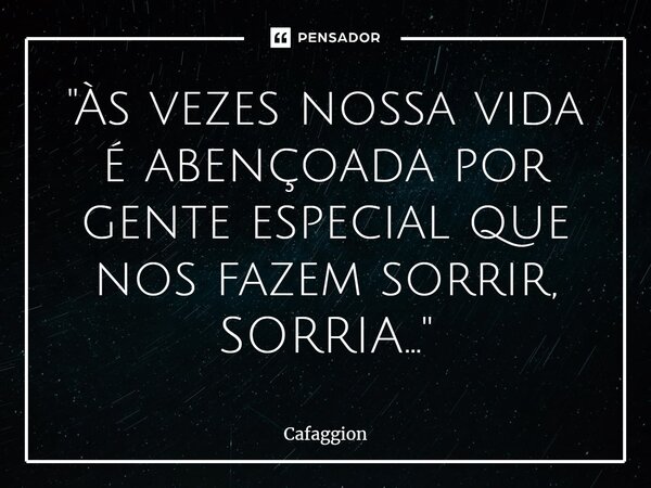 ⁠"Às vezes nossa vida é abençoada por gente especial que nos fazem sorrir, SORRIA..."... Frase de Cafaggion.