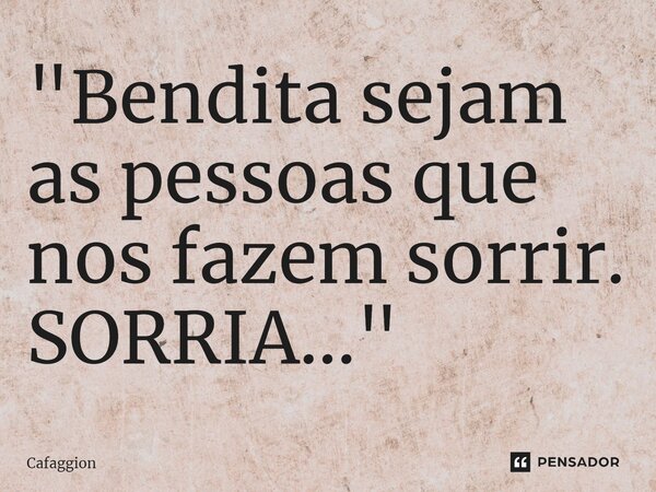 ⁠"Bendita sejam as pessoas que nos fazem sorrir. SORRIA..."... Frase de Cafaggion.