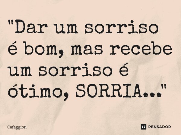 ⁠"Dar um sorriso é bom, mas recebe um sorriso é ótimo, SORRIA..."... Frase de Cafaggion.