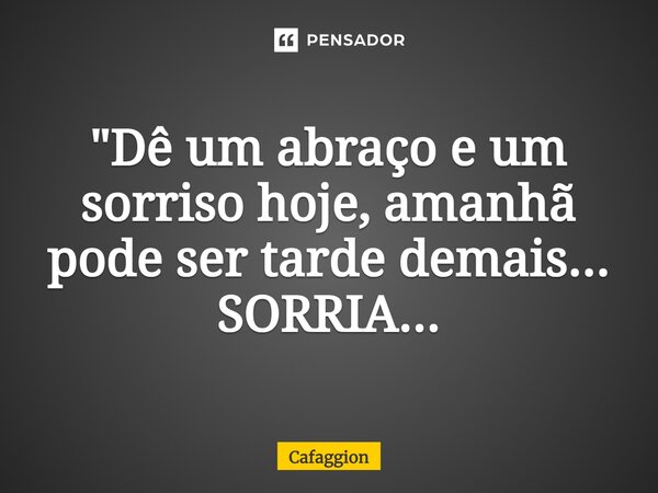 ⁠"Dê um abraço e um sorriso hoje, amanhã pode ser tarde demais... SORRIA...... Frase de Cafaggion.