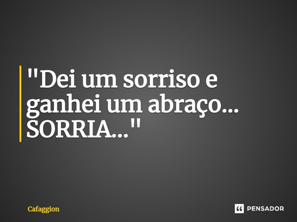 ⁠"Dei um sorriso e ganhei um abraço... SORRIA..."... Frase de Cafaggion.