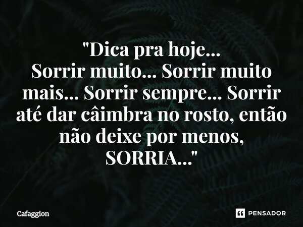 ⁠"Dica pra hoje... Sorrir muito... Sorrir muito mais... Sorrir sempre... Sorrir até dar câimbra no rosto, então não deixe por menos, SORRIA..."... Frase de Cafaggion.