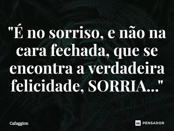 ⁠"É no sorriso, e não na cara fechada, que se encontra a verdadeira felicidade, SORRIA..."... Frase de Cafaggion.