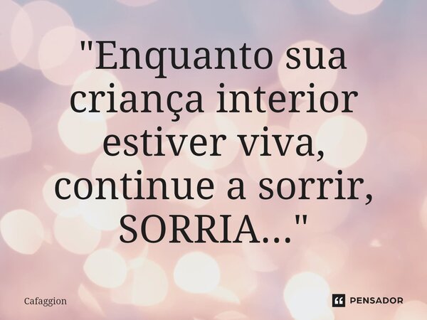 ⁠"Enquanto sua criança interior estiver viva, continue a sorrir, SORRIA..."... Frase de Cafaggion.