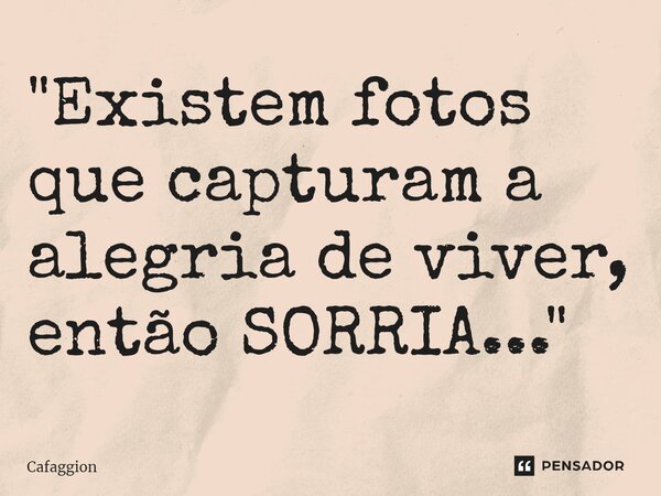 "Existem fotos que capturam a alegria de viver, então SORRIA..."... Frase de Cafaggion.