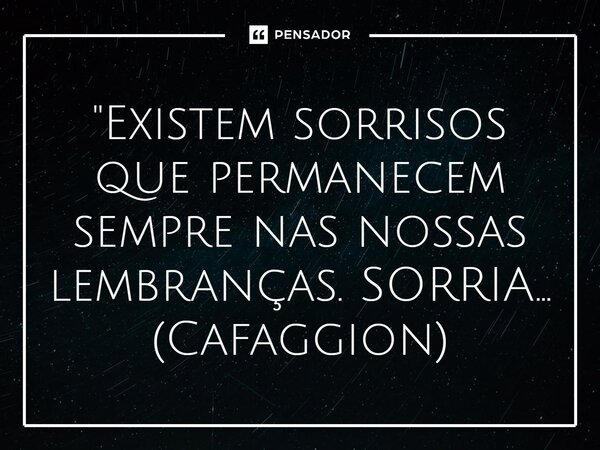 ⁠"Existem sorrisos que permanecem sempre nas nossas lembranças. SORRIA...... Frase de Cafaggion.