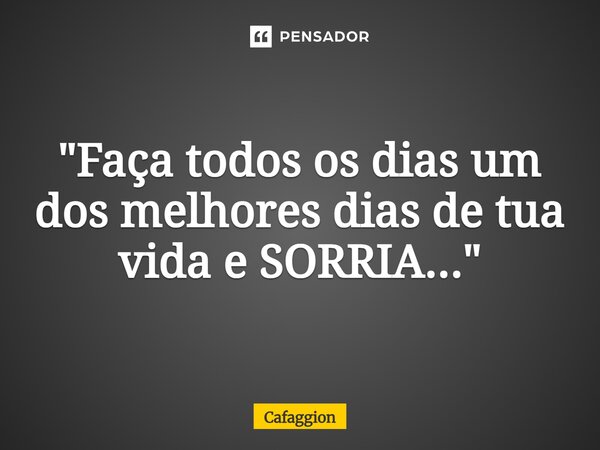 ⁠"Faça todos os dias um dos melhores dias de tua vida e SORRIA..."... Frase de Cafaggion.