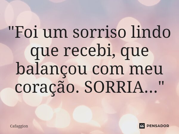 ⁠"Foi um sorriso lindo que recebi, que balançou com meu coração. SORRIA..."... Frase de Cafaggion.
