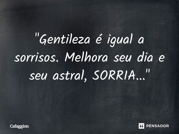 ⁠"Gentileza é igual a sorrisos. Melhora seu dia e seu astral, SORRIA..."... Frase de Cafaggion.