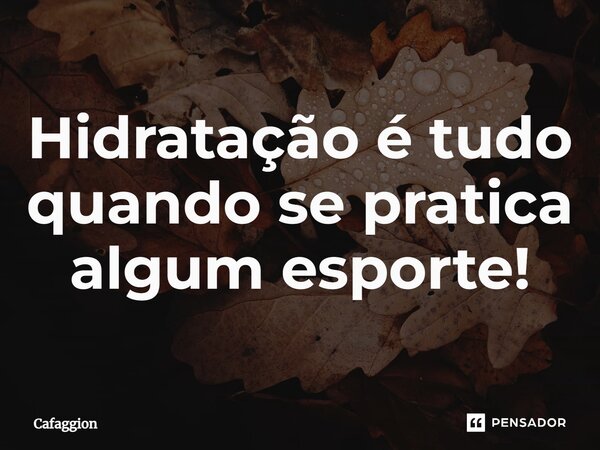 ⁠Hidratação é tudo quando se pratica algum esporte!... Frase de Cafaggion.
