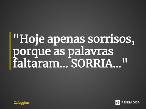 ⁠"Hoje apenas sorrisos, porque as palavras faltaram... SORRIA..."... Frase de Cafaggion.