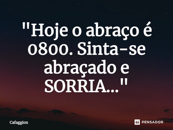 ⁠"Hoje o abraço é 0800. Sinta-se abraçado e SORRIA..."... Frase de Cafaggion.