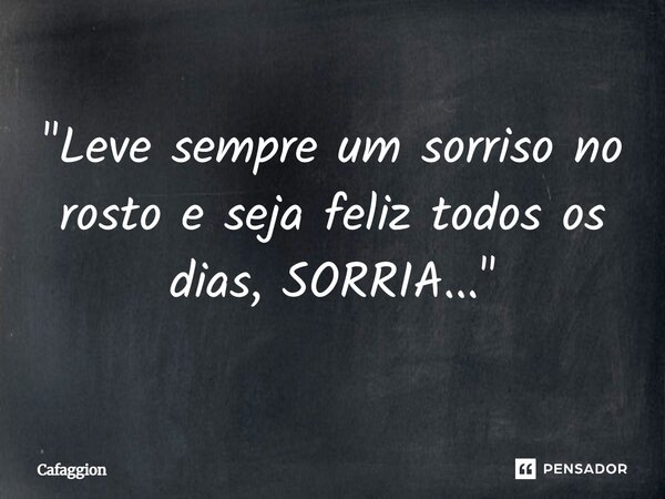 ⁠"Leve sempre um sorriso no rosto e seja feliz todos os dias, SORRIA..."... Frase de Cafaggion.