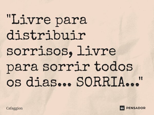 ⁠"Livre para distribuir sorrisos, livre para sorrir todos os dias... SORRIA..."... Frase de Cafaggion.