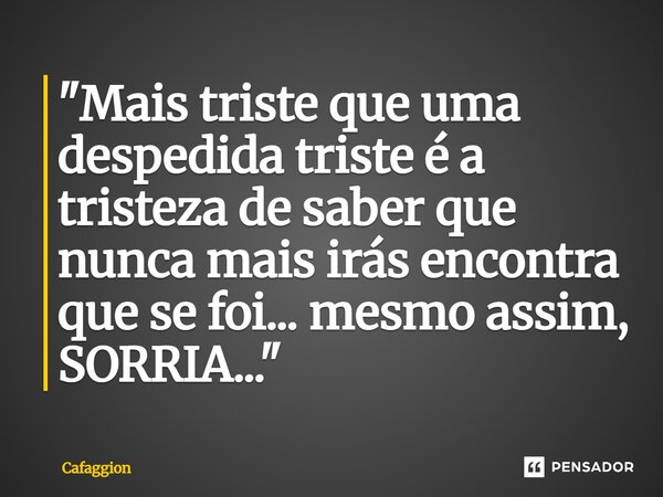 ⁠"Mais triste que uma despedida triste é a tristeza de saber que nunca mais irás encontra que se foi... mesmo assim, SORRIA..."... Frase de Cafaggion.