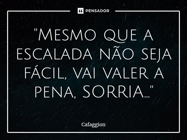 ⁠"Mesmo que a escalada não seja fácil, vai valer a pena, SORRIA..."... Frase de Cafaggion.