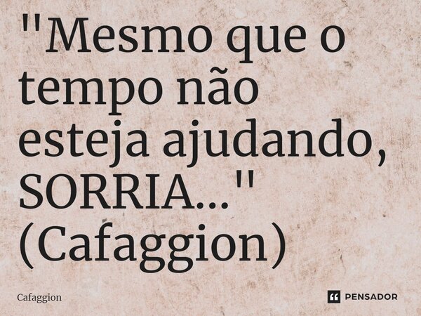 ⁠"Mesmo que o tempo não esteja ajudando, SORRIA..."... Frase de Cafaggion.