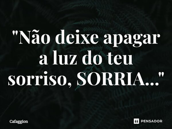 ⁠"Não deixe apagar a luz do teu sorriso, SORRIA..."... Frase de Cafaggion.
