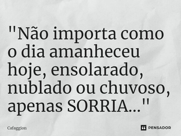 ⁠⁠"Não importa como o dia amanheceu hoje, ensolarado, nublado ou chuvoso, apenas SORRIA..."... Frase de Cafaggion.