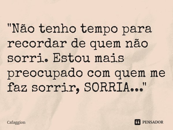 ⁠"Não tenho tempo para recordar de quem não sorri. Estou mais preocupado com quem me faz sorrir, SORRIA..."... Frase de Cafaggion.