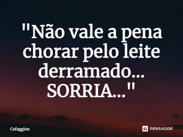 ⁠⁠"Não vale a pena chorar pelo leite derramado... SORRIA..."... Frase de Cafaggion.
