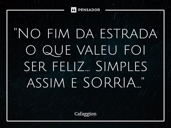 ⁠"No fim da estrada o que valeu foi ser feliz... Simples assim e SORRIA..."... Frase de Cafaggion.