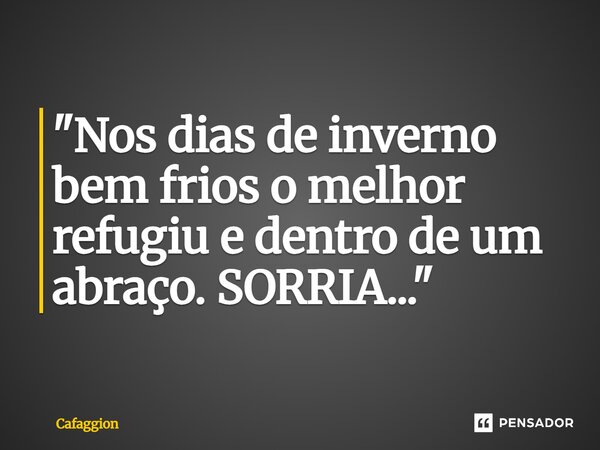 "⁠Nos dias de inverno bem frios o melhor refugiu e dentro de um abraço. SORRIA..."... Frase de Cafaggion.