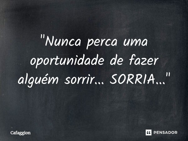 ⁠"Nunca perca uma oportunidade de fazer alguém sorrir... SORRIA..."... Frase de Cafaggion.